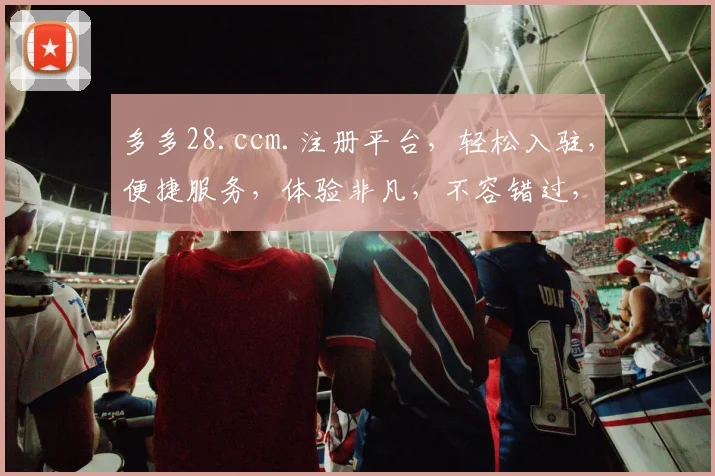 多多28.ccm.注册平台，轻松入驻，便捷服务，体验非凡，不容错过，三步即可