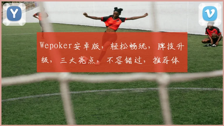 Wepoker安卓版，轻松畅玩，牌技升级，三大亮点，不容错过，推荐体验