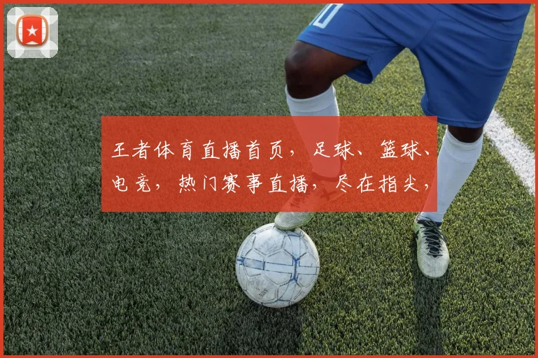王者体育直播首页，足球、篮球、电竞，热门赛事直播，尽在指尖，一触即达