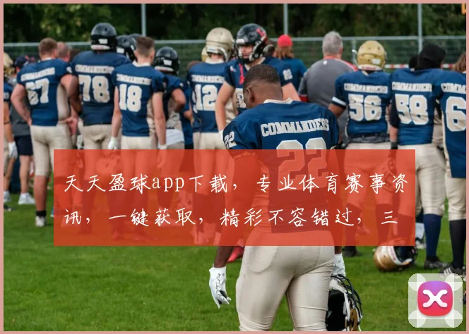 天天盈球app下载，专业体育赛事资讯，一键获取，精彩不容错过，三重福利等你来