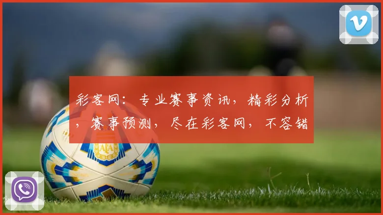 彩客网：专业赛事资讯，精彩分析，赛事预测，尽在彩客网，不容错过