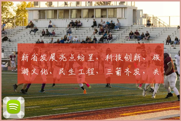 新省发展亮点纷呈，科技创新、旅游文化、民生工程，三箭齐发，共绘美好蓝图