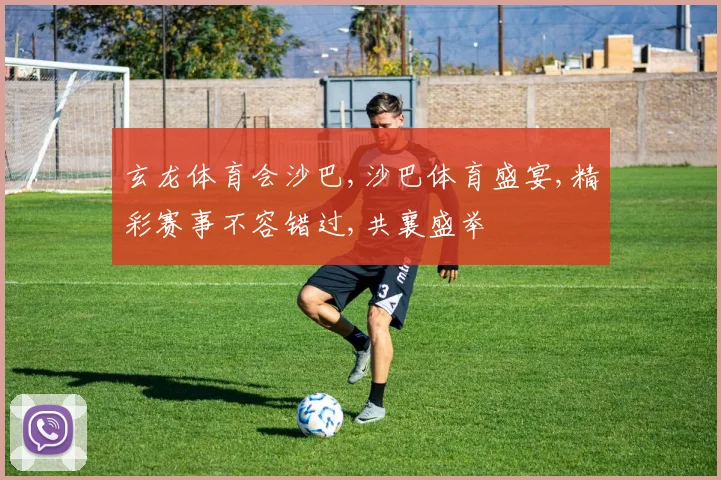 玄龙体育会沙巴,沙巴体育盛宴,精彩赛事不容错过,共襄盛举